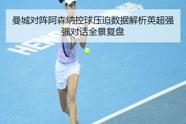 曼城对阵阿森纳控球压迫数据解析英超强强对话全景复盘