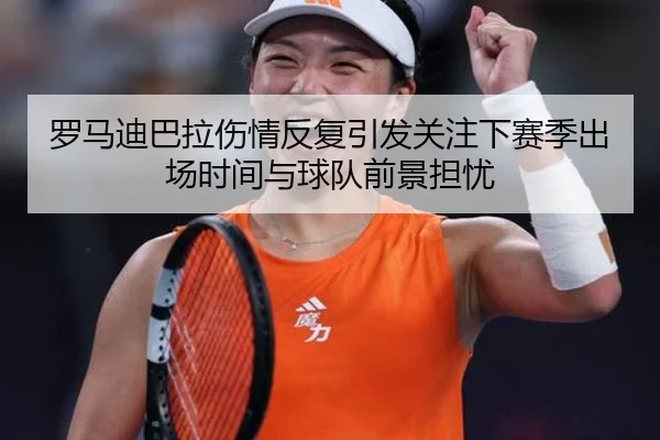 罗马迪巴拉伤情反复引发关注下赛季出场时间与球队前景担忧