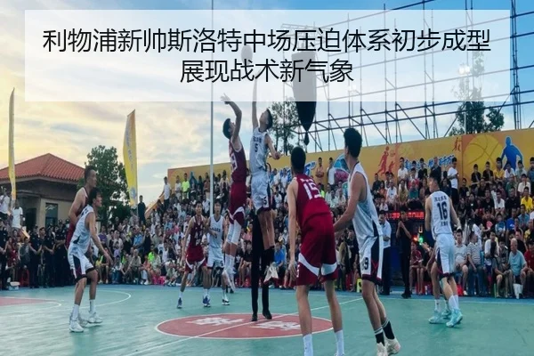 利物浦新帅斯洛特中场压迫体系初步成型展现战术新气象