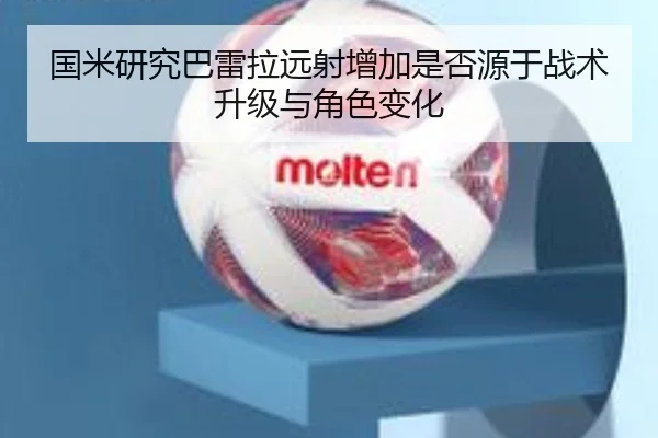 国米研究巴雷拉远射增加是否源于战术升级与角色变化