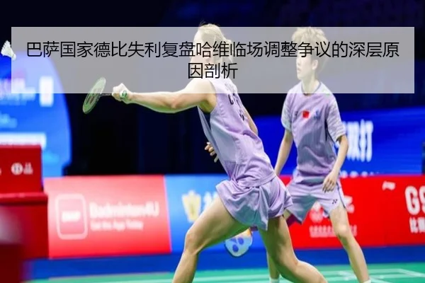 巴萨国家德比失利复盘哈维临场调整争议的深层原因剖析