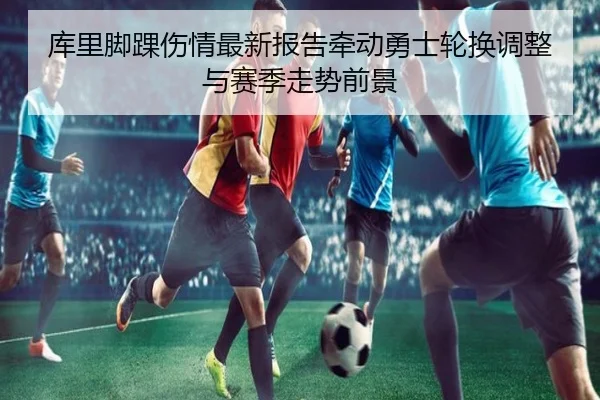 库里脚踝伤情最新报告牵动勇士轮换调整与赛季走势前景