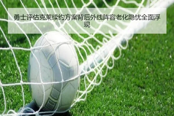 勇士评估克莱续约方案背后外线阵容老化隐忧全面浮现